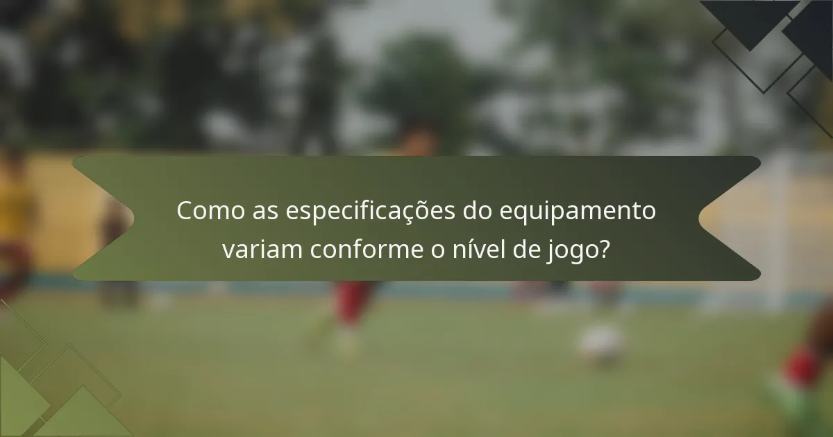 Como as especificações do equipamento variam conforme o nível de jogo?