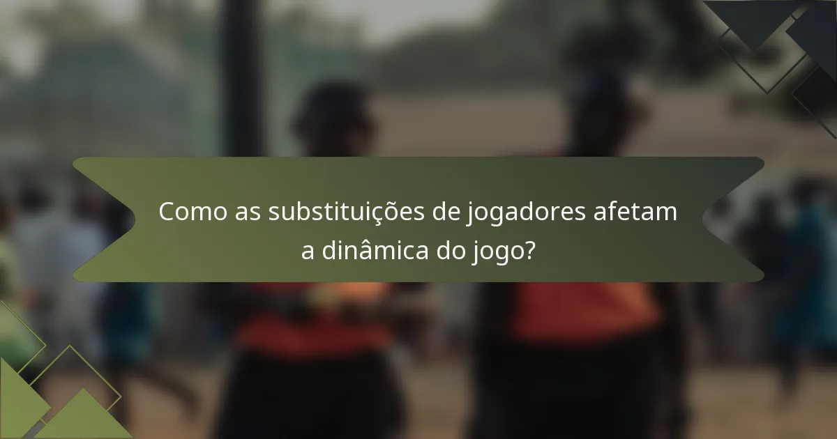 Como as substituições de jogadores afetam a dinâmica do jogo?