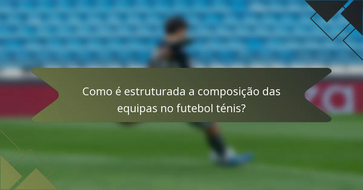 Como é estruturada a composição das equipas no futebol ténis?
