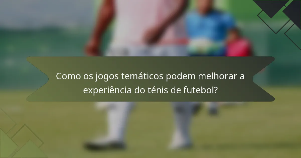 Como os jogos temáticos podem melhorar a experiência do ténis de futebol?