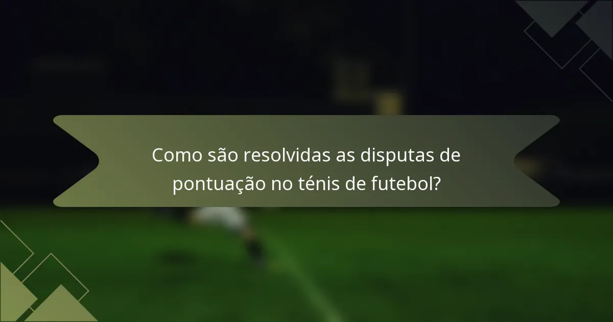 Como são resolvidas as disputas de pontuação no ténis de futebol?