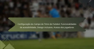 Configuração do Campo de Ténis de Futebol: Funcionalidades de acessibilidade, Design inclusivo, Acesso dos jogadores