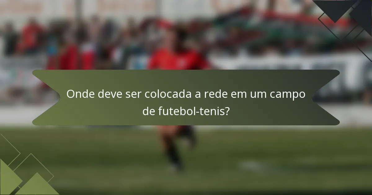 Onde deve ser colocada a rede em um campo de futebol-tenis?