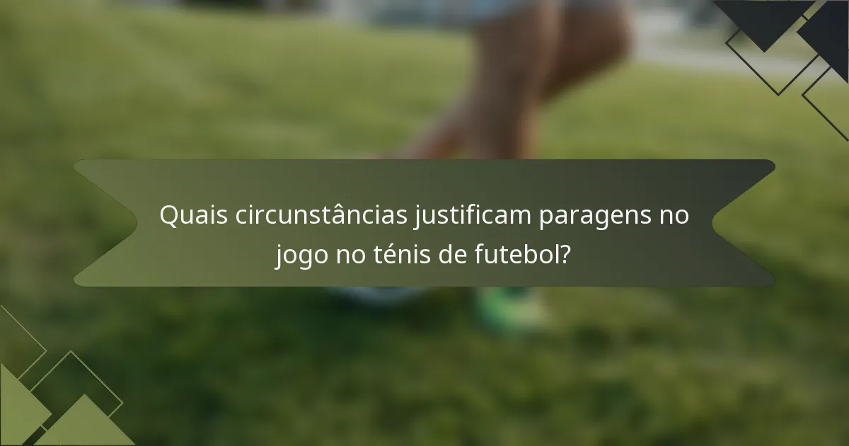 Quais circunstâncias justificam paragens no jogo no ténis de futebol?
