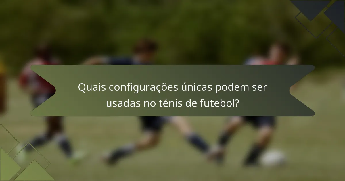 Quais configurações únicas podem ser usadas no ténis de futebol?