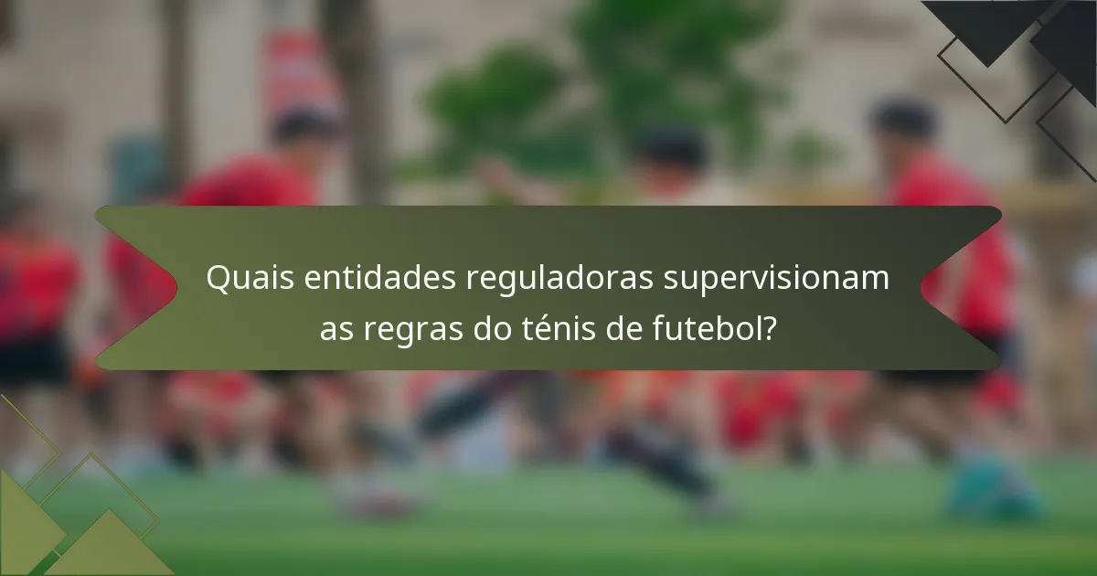 Quais entidades reguladoras supervisionam as regras do ténis de futebol?