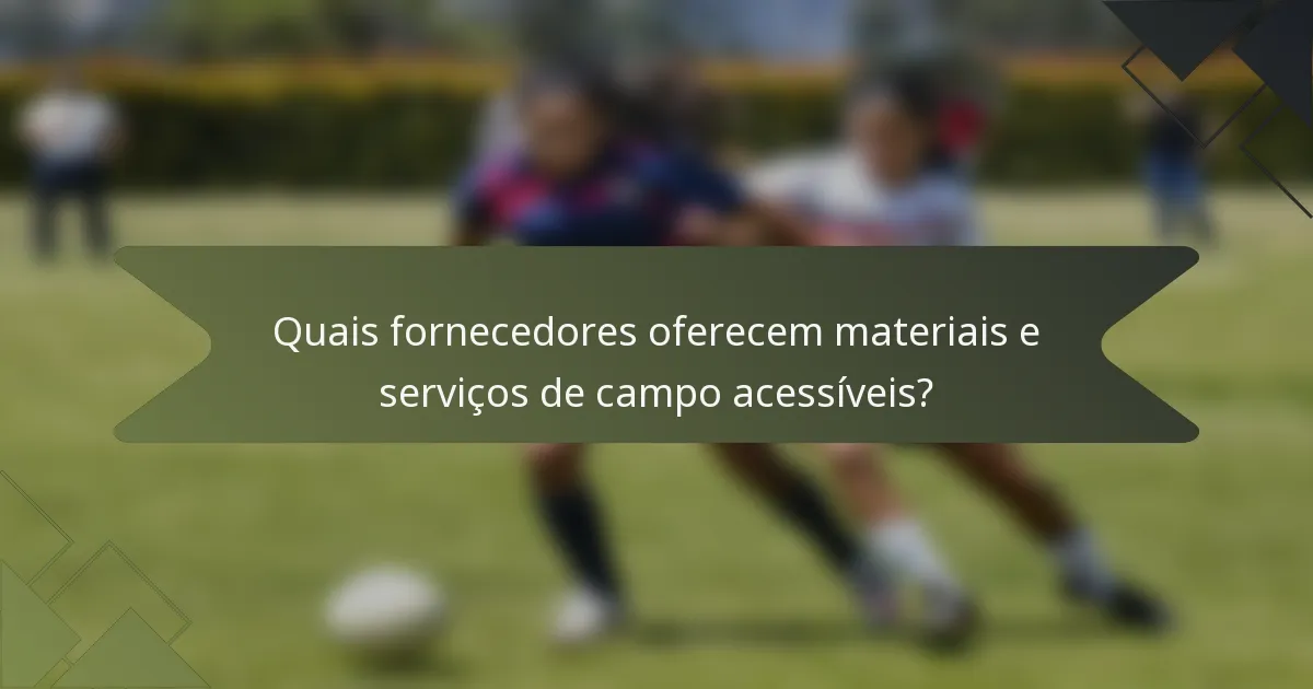 Quais fornecedores oferecem materiais e serviços de campo acessíveis?