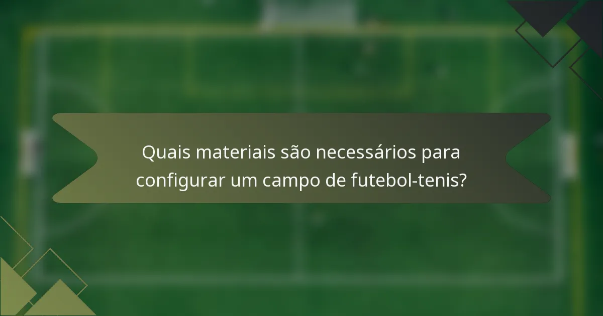 Quais materiais são necessários para configurar um campo de futebol-tenis?