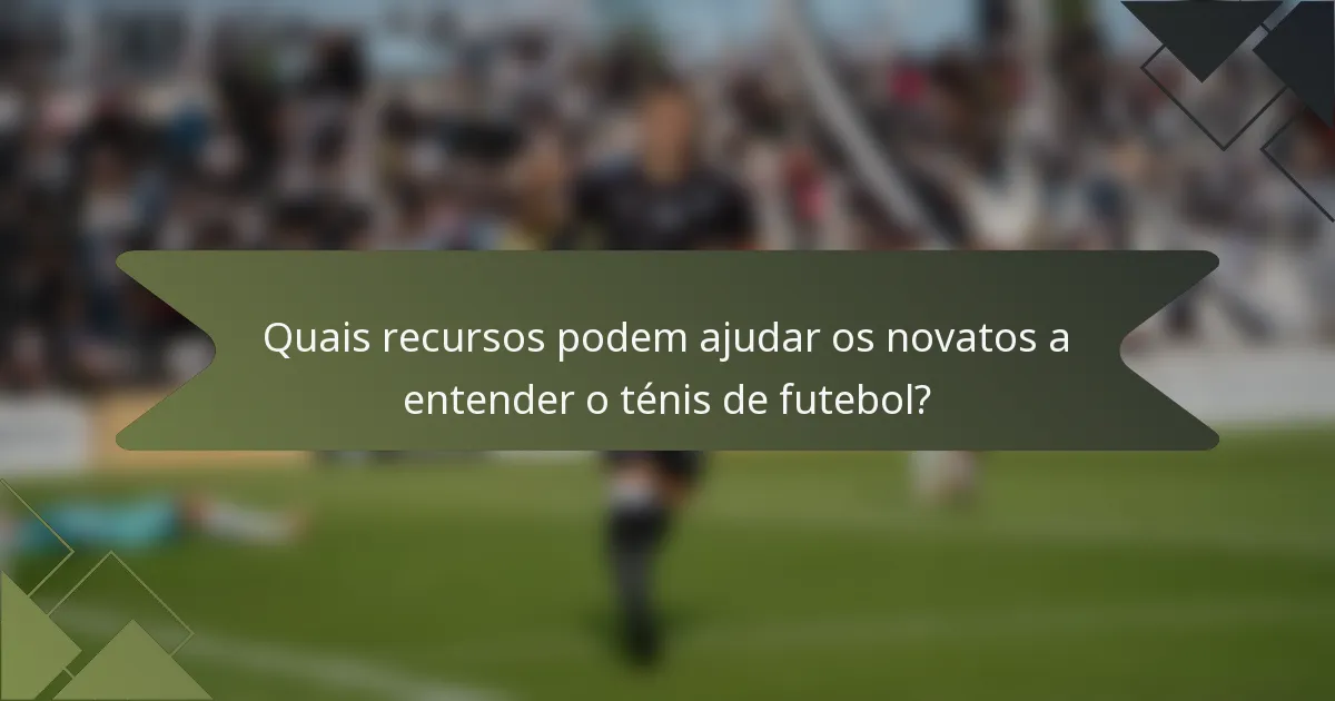 Quais recursos podem ajudar os novatos a entender o ténis de futebol?