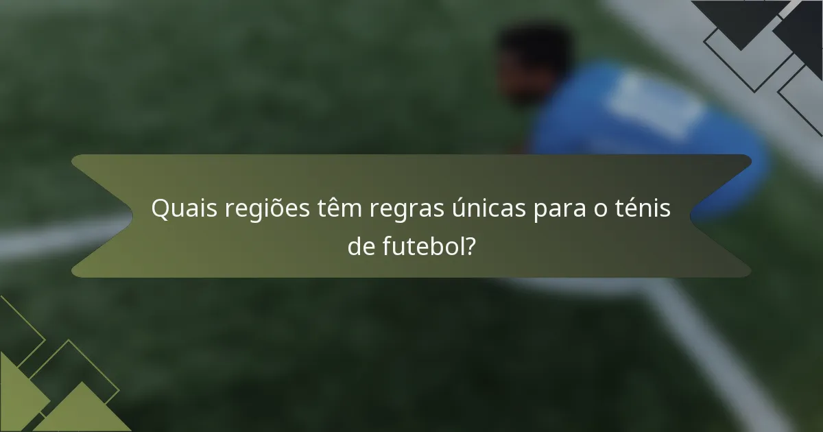 Quais regiões têm regras únicas para o ténis de futebol?