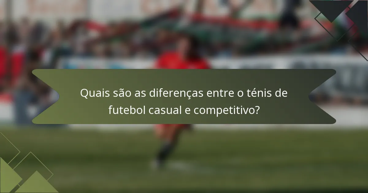 Quais são as diferenças entre o ténis de futebol casual e competitivo?