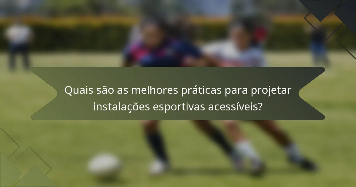 Quais são as melhores práticas para projetar instalações esportivas acessíveis?