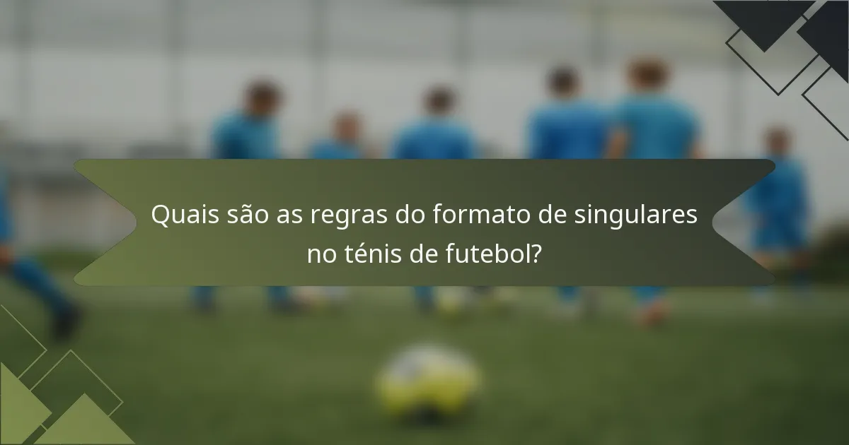 Quais são as regras do formato de singulares no ténis de futebol?
