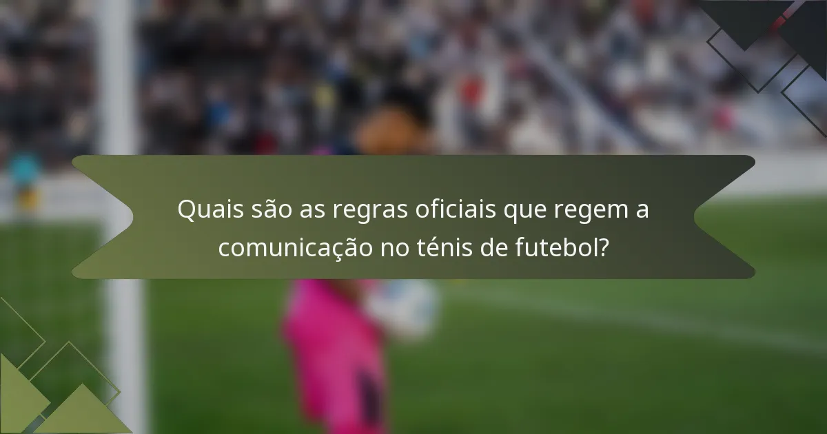 Quais são as regras oficiais que regem a comunicação no ténis de futebol?