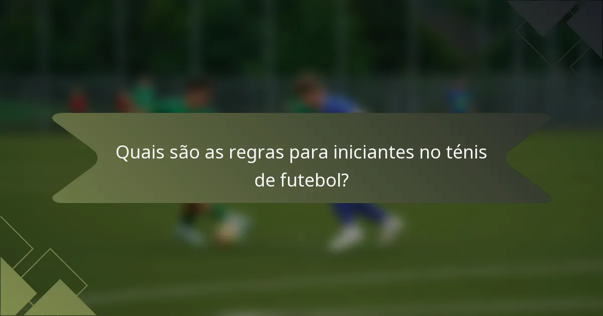 Quais são as regras para iniciantes no ténis de futebol?