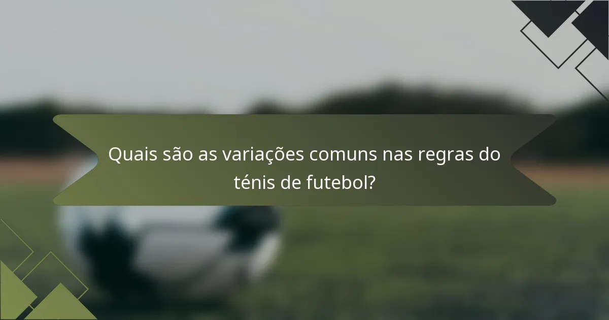 Quais são as variações comuns nas regras do ténis de futebol?