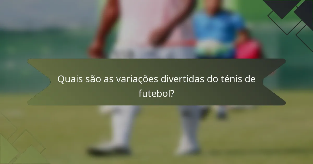 Quais são as variações divertidas do ténis de futebol?