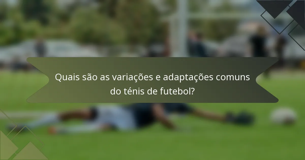 Quais são as variações e adaptações comuns do ténis de futebol?