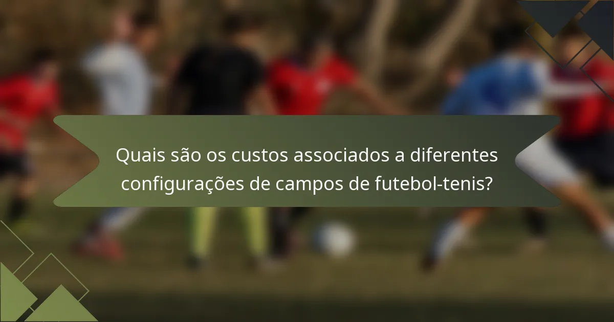 Quais são os custos associados a diferentes configurações de campos de futebol-tenis?