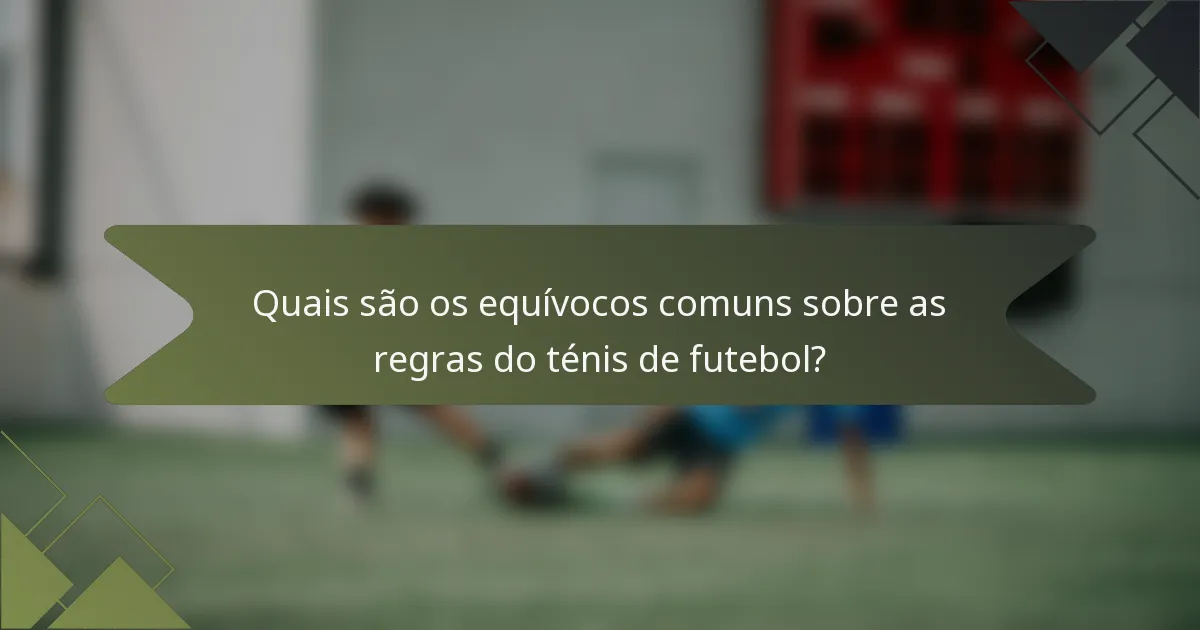 Quais são os equívocos comuns sobre as regras do ténis de futebol?
