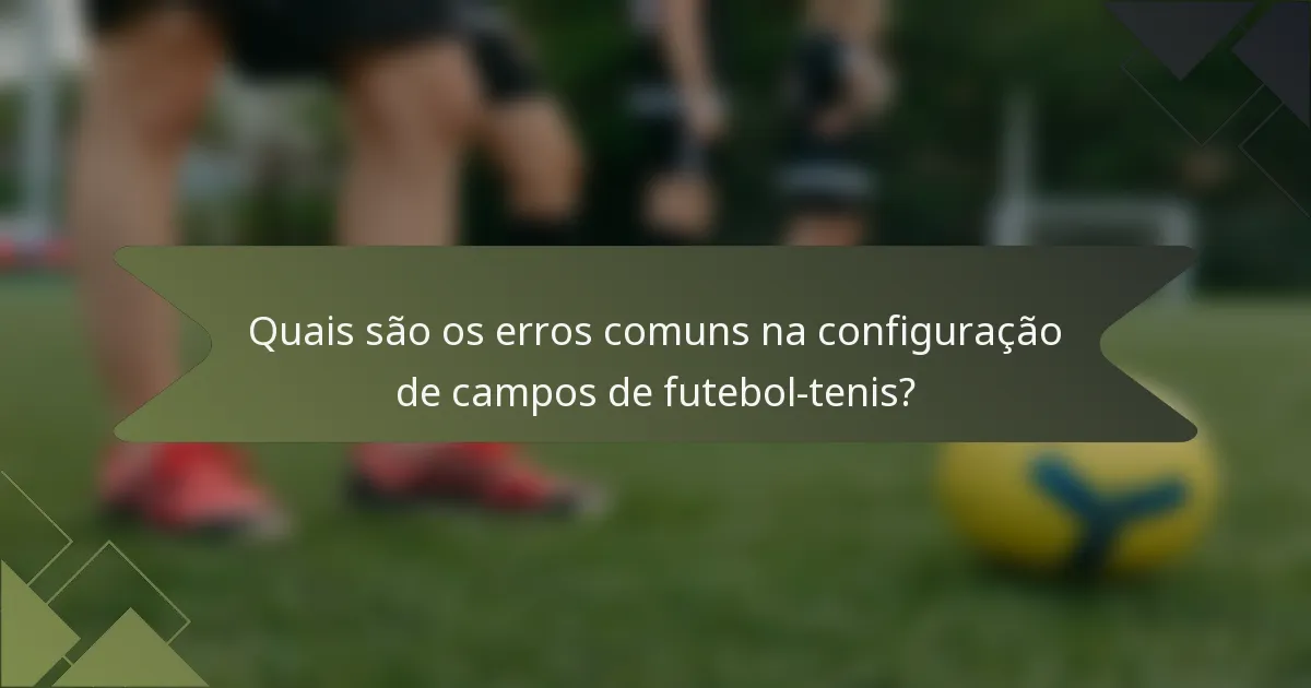 Quais são os erros comuns na configuração de campos de futebol-tenis?