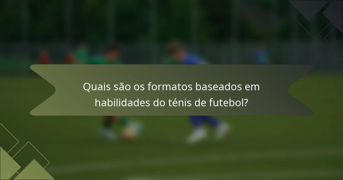 Quais são os formatos baseados em habilidades do ténis de futebol?