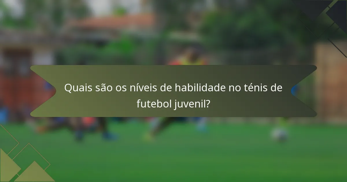 Quais são os níveis de habilidade no ténis de futebol juvenil?