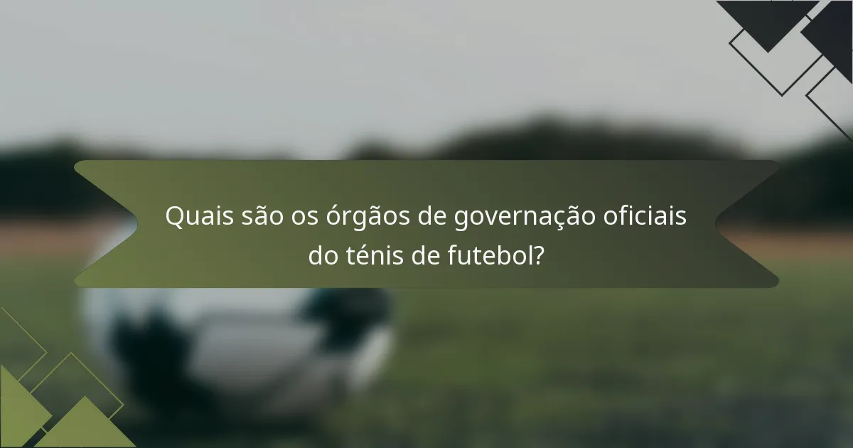 Quais são os órgãos de governação oficiais do ténis de futebol?