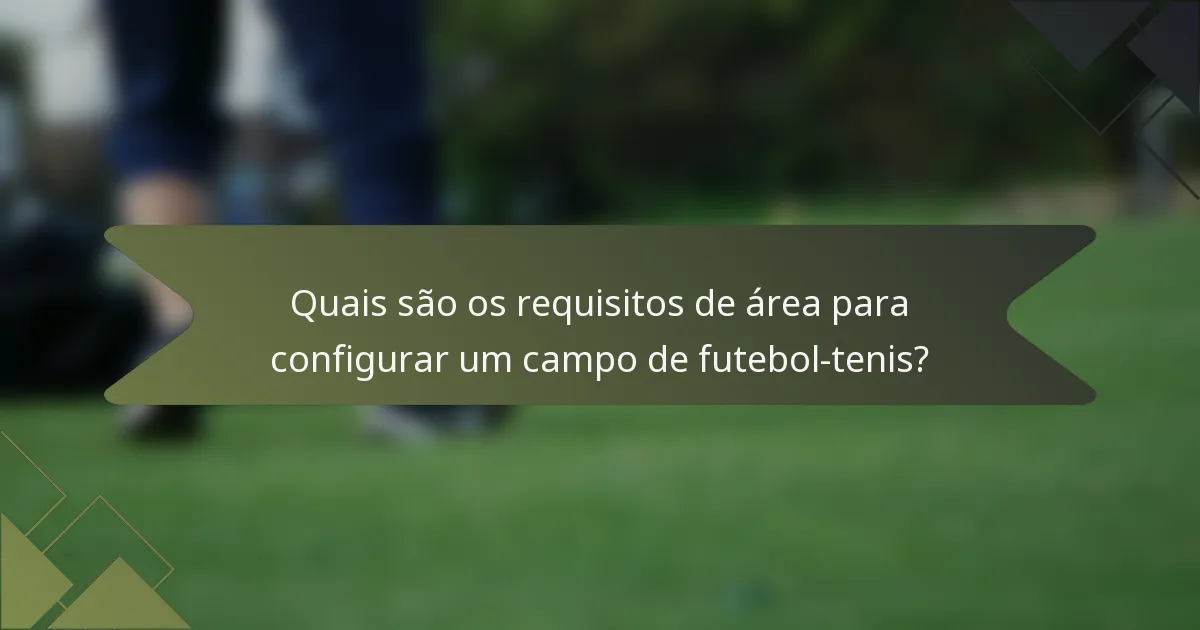 Quais são os requisitos de área para configurar um campo de futebol-tenis?