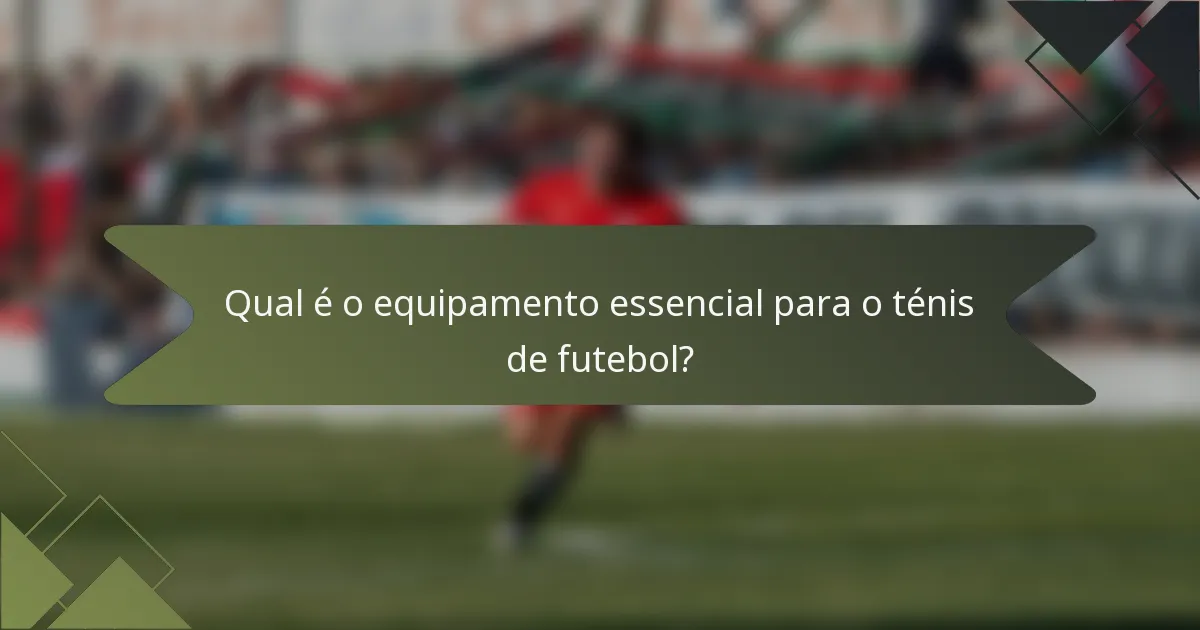 Qual é o equipamento essencial para o ténis de futebol?