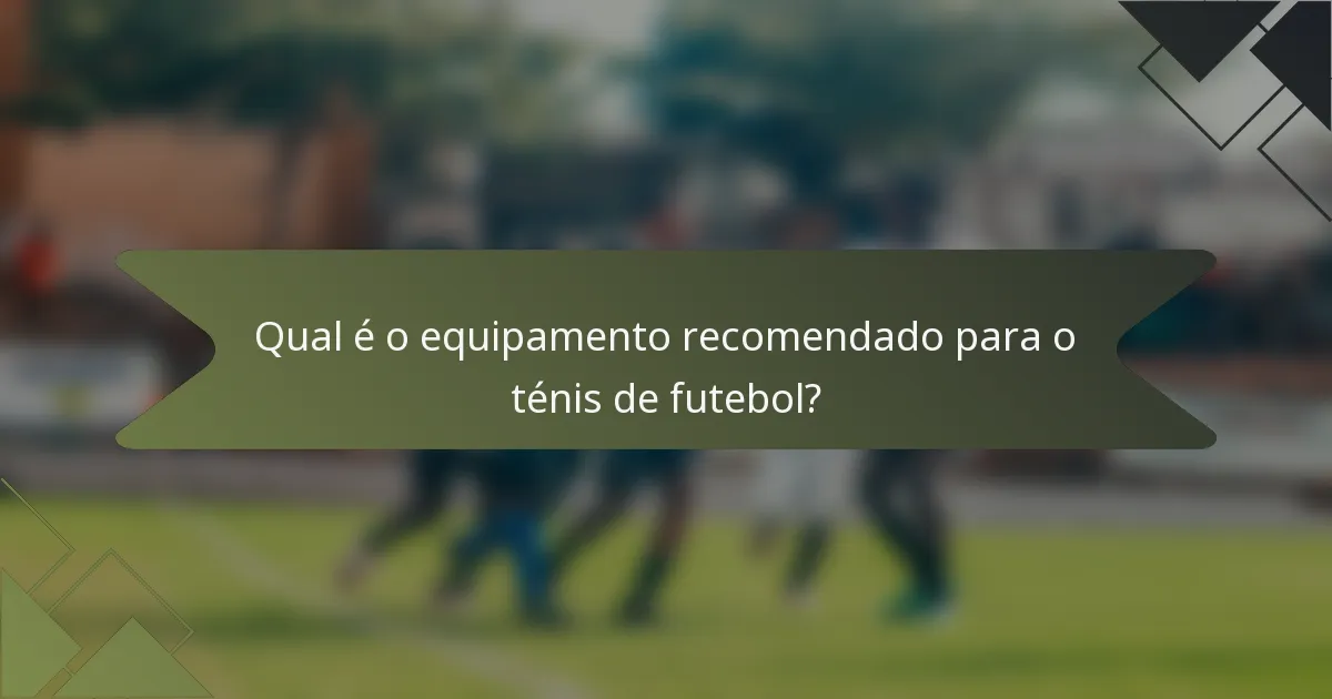 Qual é o equipamento recomendado para o ténis de futebol?