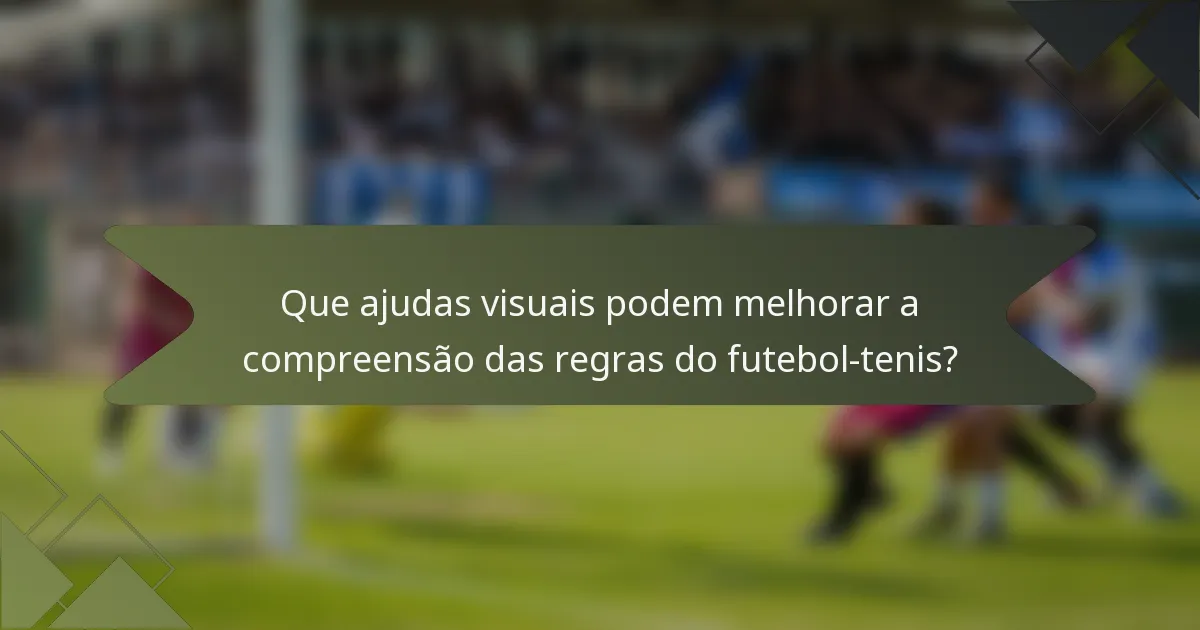 Que ajudas visuais podem melhorar a compreensão das regras do futebol-tenis?
