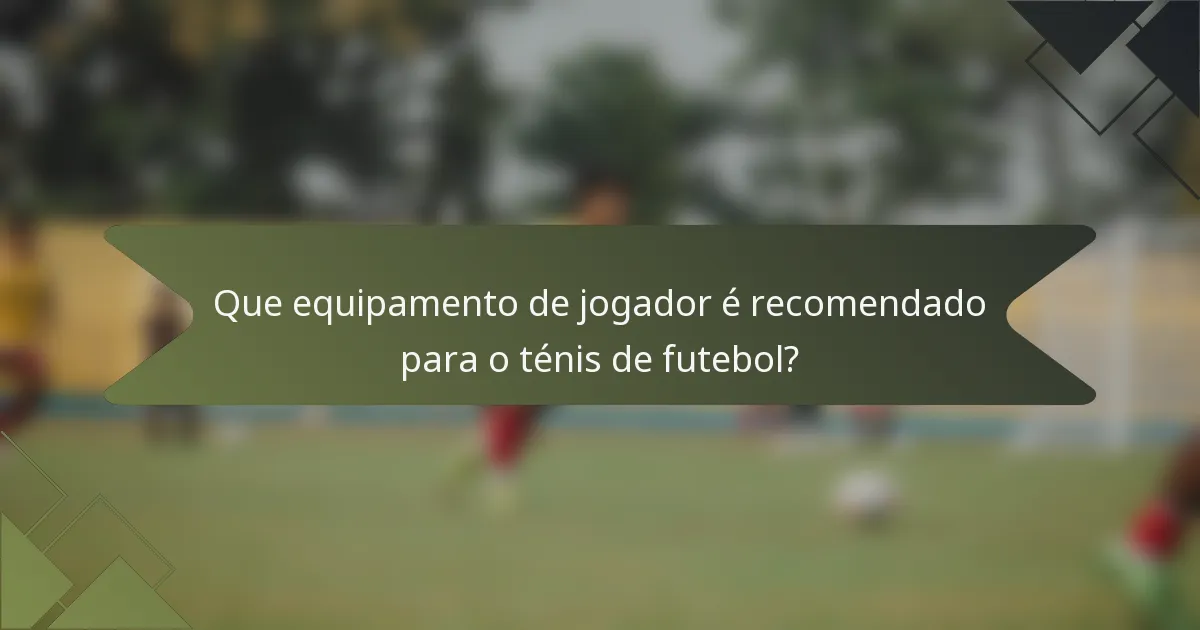 Que equipamento de jogador é recomendado para o ténis de futebol?